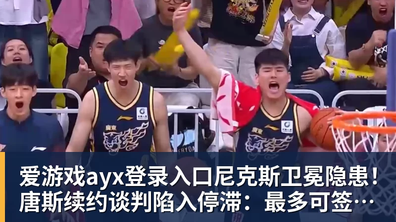 爱游戏ayx登录入口尼克斯卫冕隐患！唐斯续约谈判陷入停滞：最多可签4年2.73亿美元