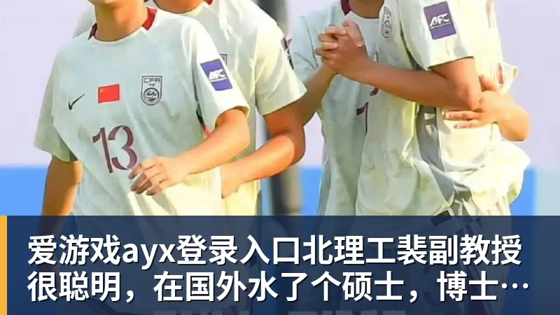 爱游戏ayx登录入口北理工裴副教授很聪明，在国外水了个硕士，博士回国内读，毕业后给院长师叔当助理
