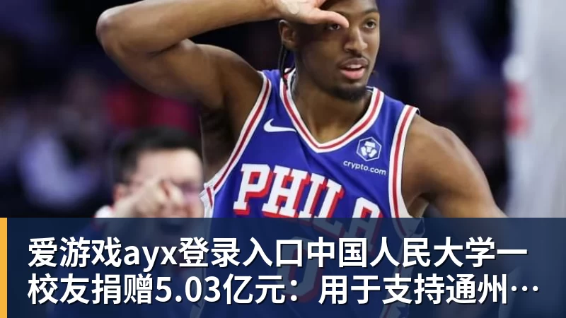 爱游戏ayx登录入口中国人民大学一校友捐赠5.03亿元：用于支持通州校区体育中心建设