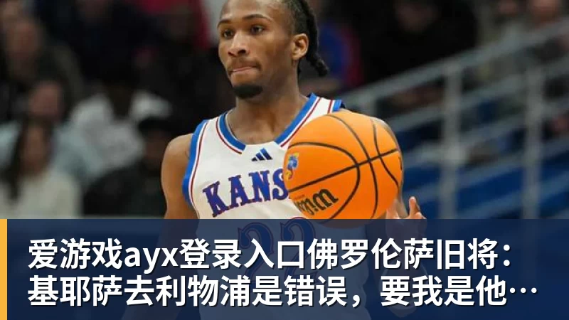爱游戏ayx登录入口佛罗伦萨旧将：基耶萨去利物浦是错误，要我是他会回意甲