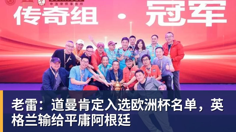 爱游戏ayx登录入口老雷：道曼肯定入选欧洲杯名单，英格兰输给平庸阿根廷